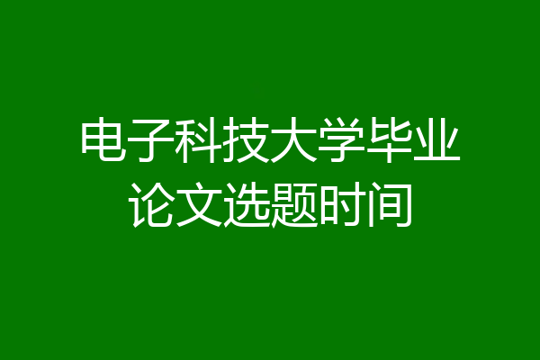 电子科技大学毕业论文选题时间