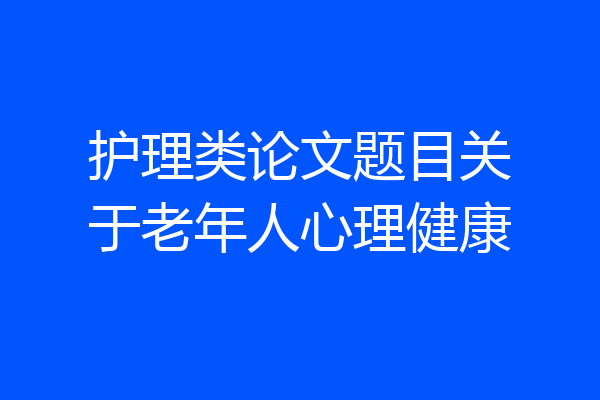 护理类论文题目关于老年人心理健康