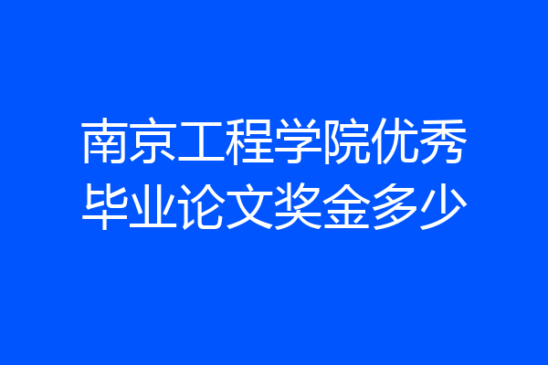 南京工程学院优秀毕业论文奖金多少