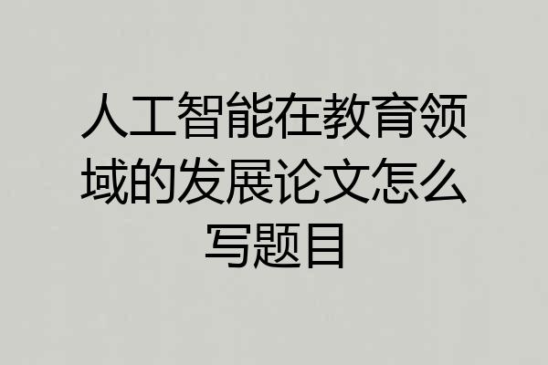 人工智能在教育领域的发展论文怎么写题目