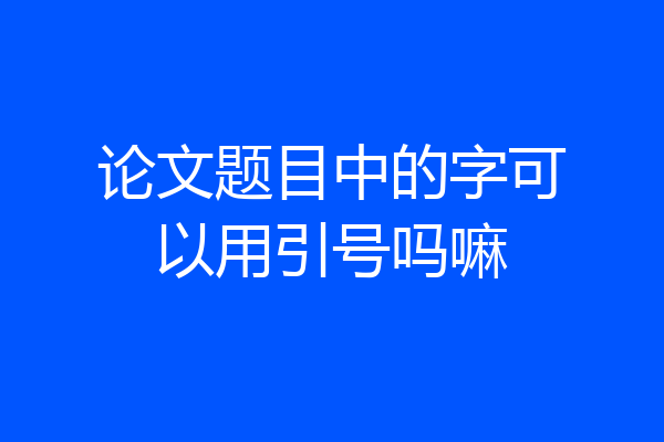 论文题目中的字可以用引号吗嘛