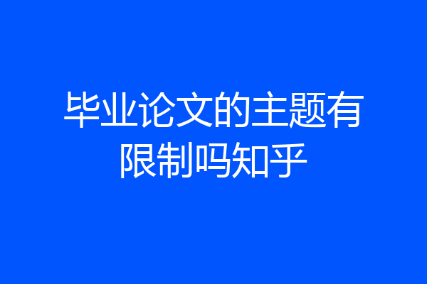 毕业论文的主题有限制吗知乎