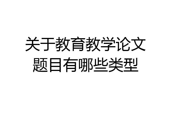 关于教育教学论文题目有哪些类型
