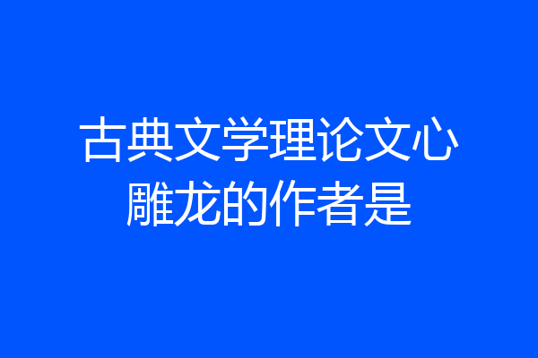 古典文学理论文心雕龙的作者是