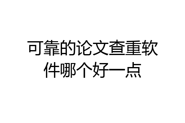 可靠的论文查重软件哪个好一点