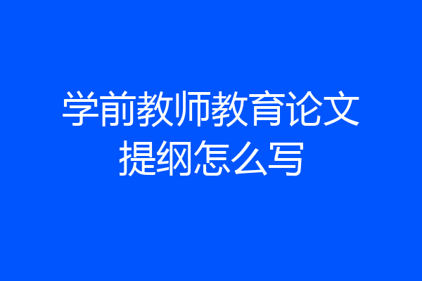 学前教师教育论文提纲怎么写