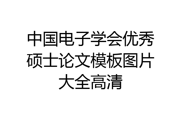 中国电子学会优秀硕士论文模板图片大全高清