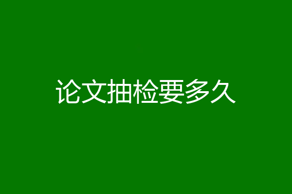 论文抽检要多久