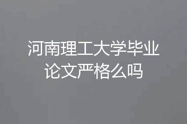 河南理工大学毕业论文严格么吗