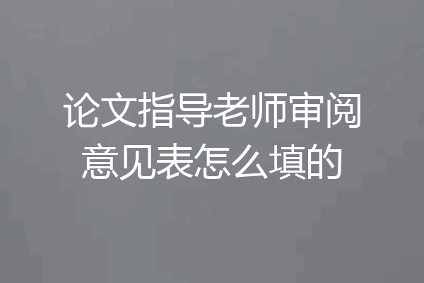 论文指导老师审阅意见表怎么填的