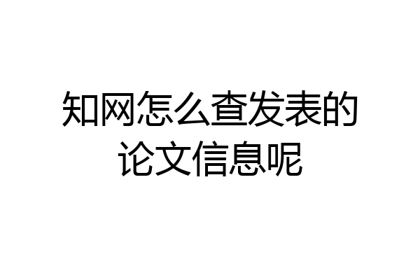 知网怎么查发表的论文信息呢