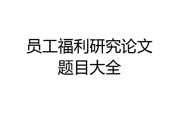 员工福利研究论文题目大全