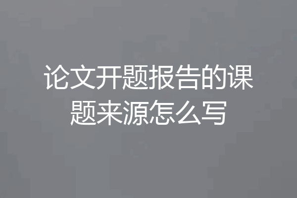 论文开题报告的课题来源怎么写
