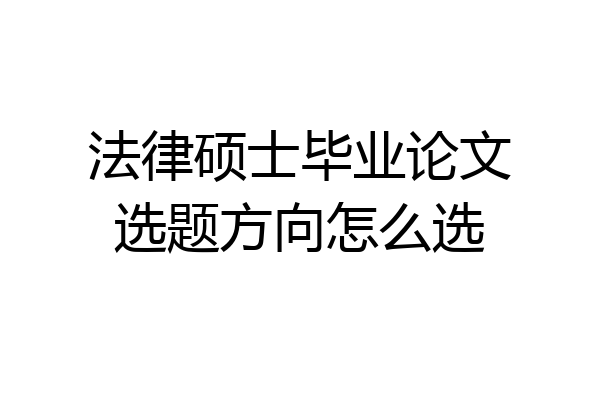 法律硕士毕业论文选题方向怎么选