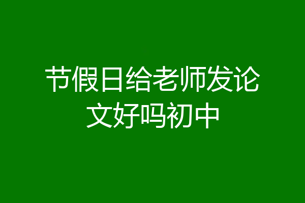 节假日给老师发论文好吗初中