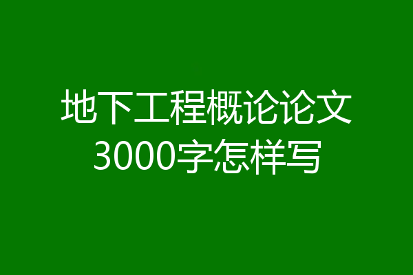 地下工程概论论文3000字怎样写