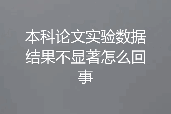 本科论文实验数据结果不显著怎么回事