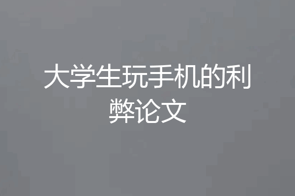 大学生玩手机的利弊论文