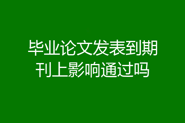毕业论文发表到期刊上影响通过吗