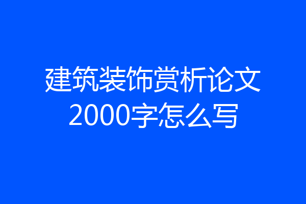 建筑装饰赏析论文2000字怎么写