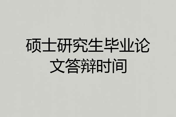 硕士研究生毕业论文答辩时间