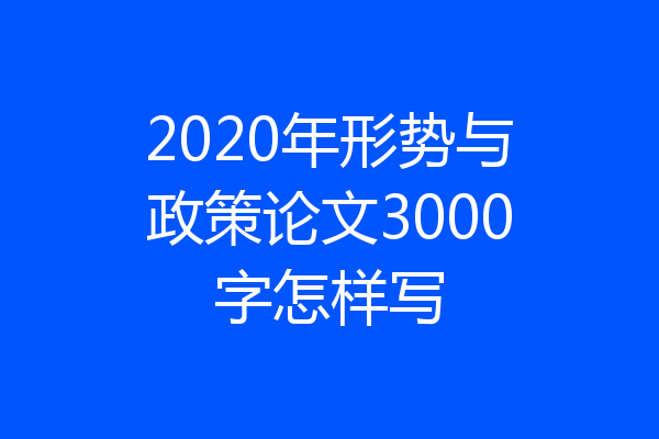 2020年形势与政策论文3000字怎样写