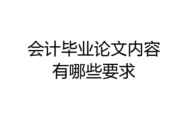 会计毕业论文内容有哪些要求