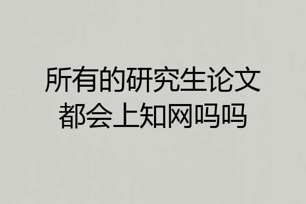 所有的研究生论文都会上知网吗吗