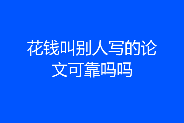 花钱叫别人写的论文可靠吗吗