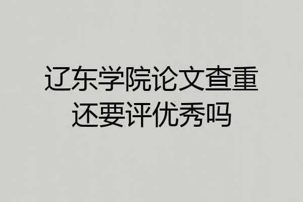 辽东学院论文查重还要评优秀吗