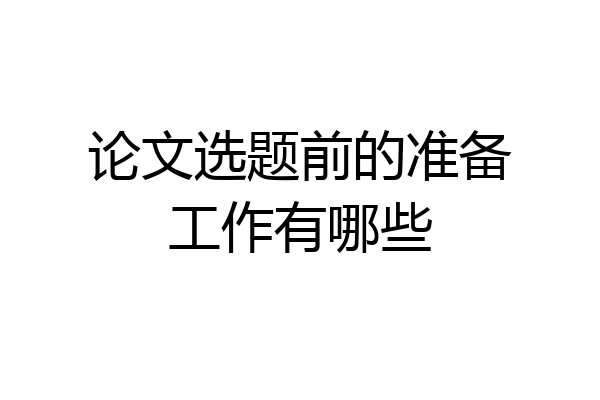 论文选题前的准备工作有哪些