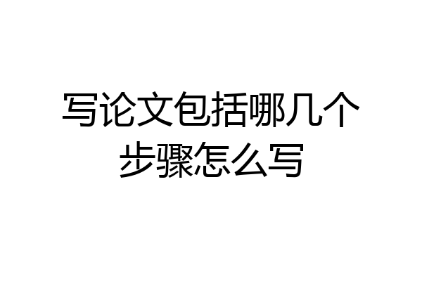 写论文包括哪几个步骤怎么写