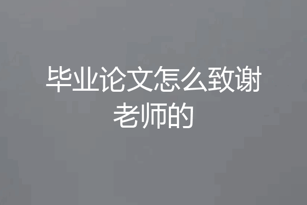 毕业论文怎么致谢老师的