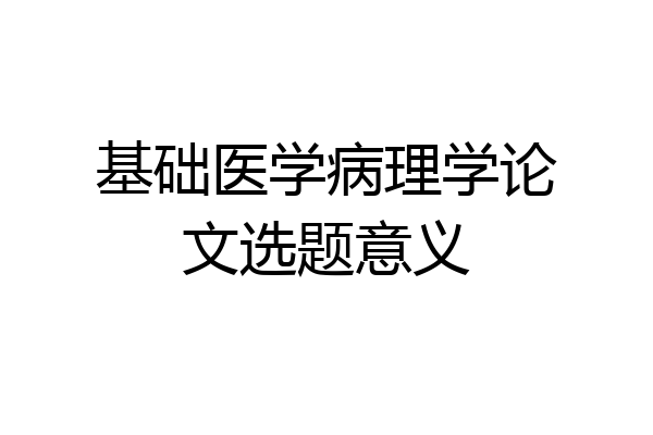 基础医学病理学论文选题意义