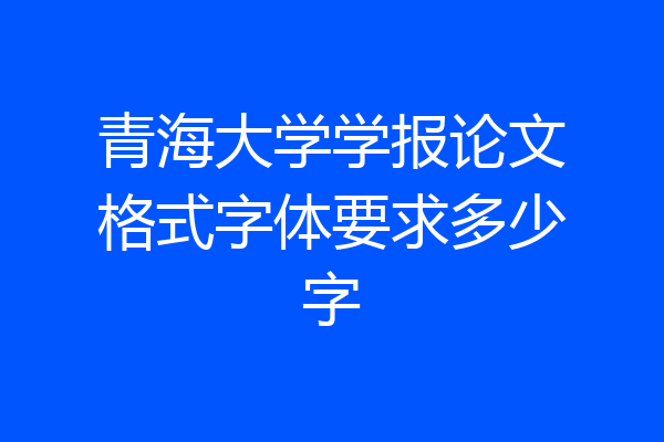 青海大学学报论文格式字体要求多少字