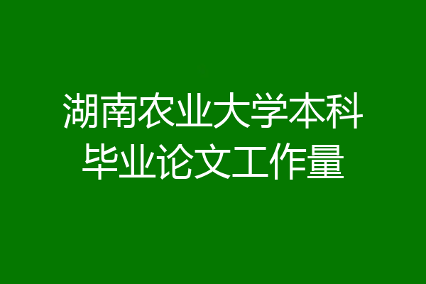 湖南农业大学本科毕业论文工作量