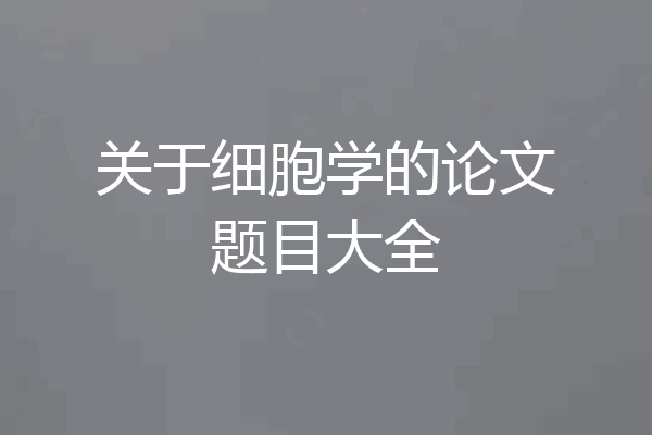 关于细胞学的论文题目大全