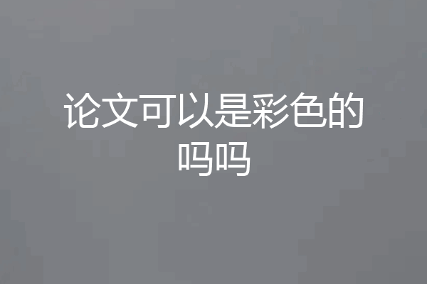 论文可以是彩色的吗吗