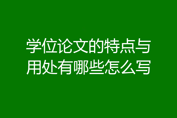 学位论文的特点与用处有哪些怎么写