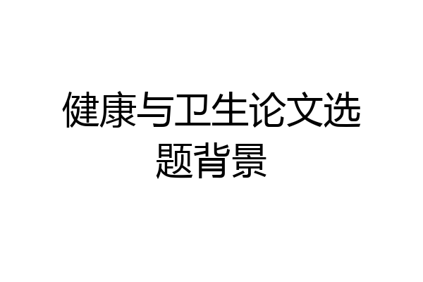健康与卫生论文选题背景
