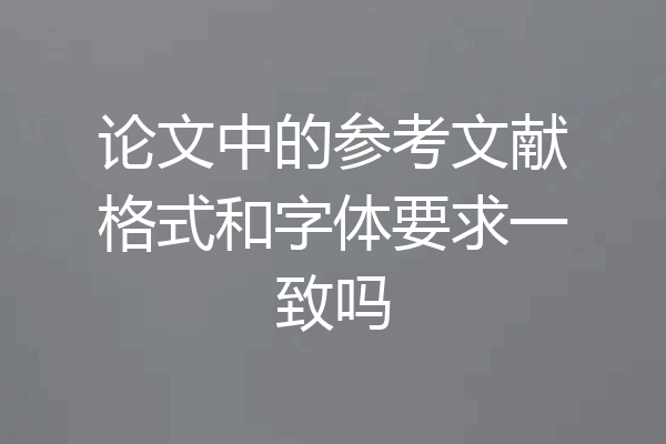 论文中的参考文献格式和字体要求一致吗