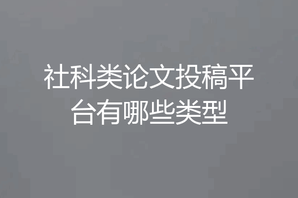 社科类论文投稿平台有哪些类型