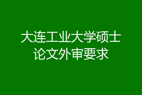 大连工业大学硕士论文外审要求