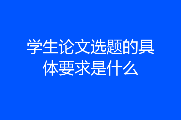 学生论文选题的具体要求是什么