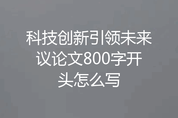 科技创新引领未来议论文800字开头怎么写