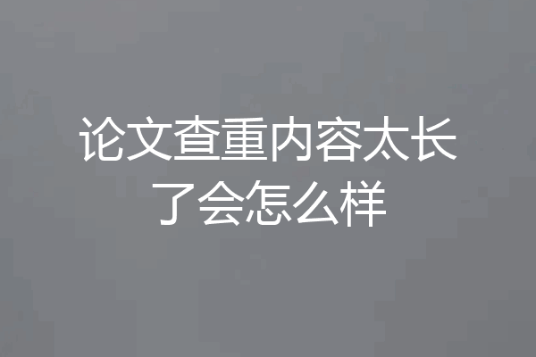 论文查重内容太长了会怎么样