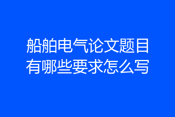 船舶电气论文题目有哪些要求怎么写