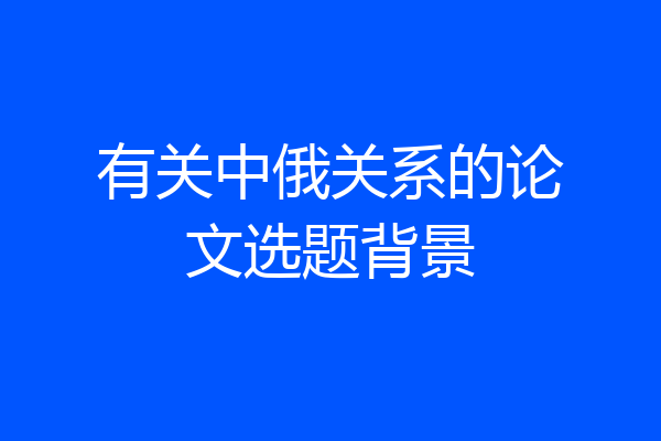 有关中俄关系的论文选题背景