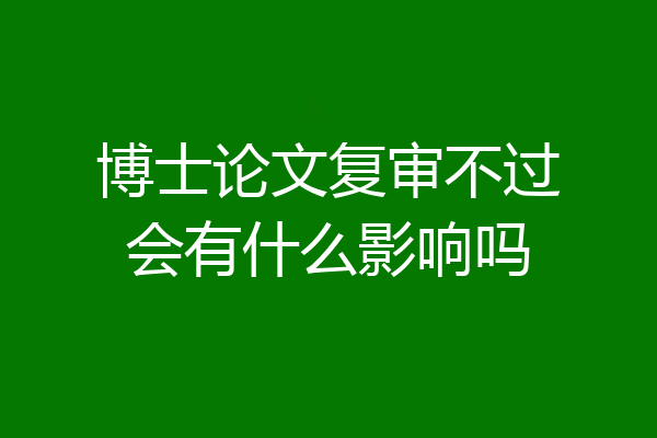 博士论文复审不过会有什么影响吗