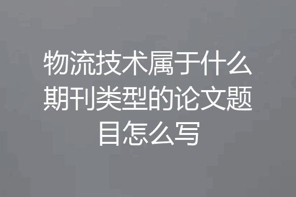 物流技术属于什么期刊类型的论文题目怎么写